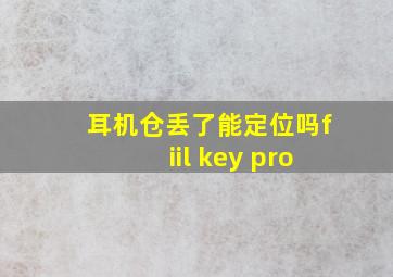 耳机仓丢了能定位吗fiil key pro